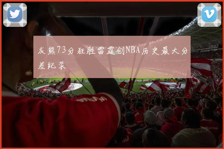 灰熊73分狂胜雷霆创NBA历史最大分差纪录