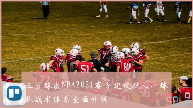 三分球成NBA2021赛季进攻核心,球队战术体系全面升级