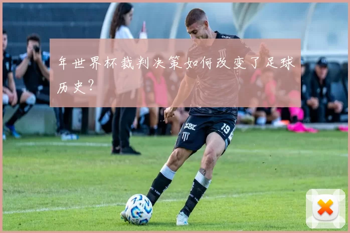 年世界杯裁判决策如何改变了足球历史？