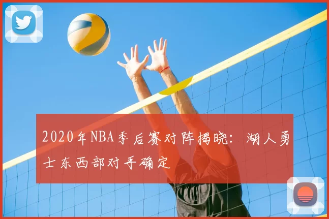 2020年NBA季后赛对阵揭晓:湖人勇士东西部对手确定