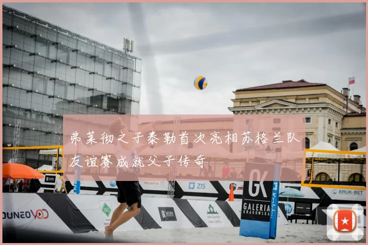 弗莱彻之子泰勒首次亮相苏格兰队友谊赛成就父子传奇