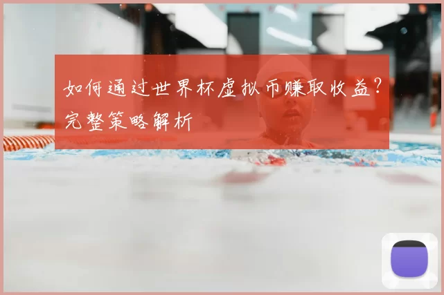 如何通过世界杯虚拟币赚取收益?完整策略解析