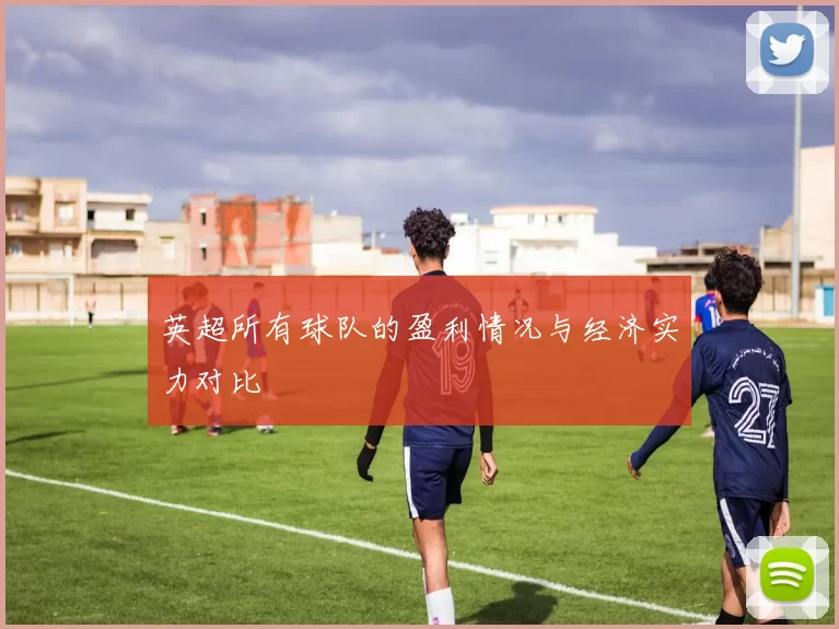 英超所有球队的盈利情况与经济实力对比