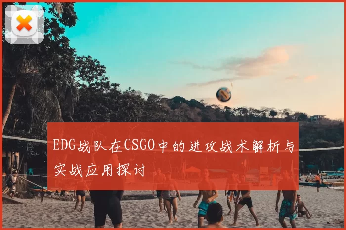EDG战队在CSGO中的进攻战术解析与实战应用探讨