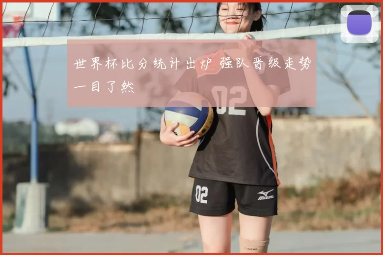 世界杯比分统计出炉 强队晋级走势一目了然