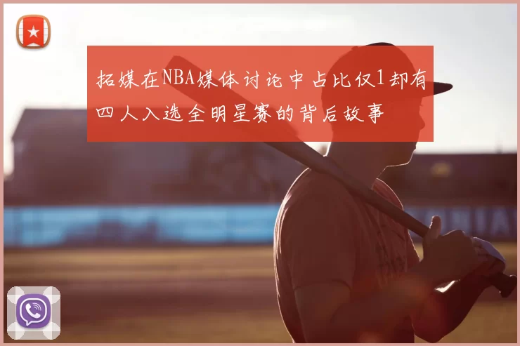拓媒在NBA媒体讨论中占比仅1却有四人入选全明星赛的背后故事