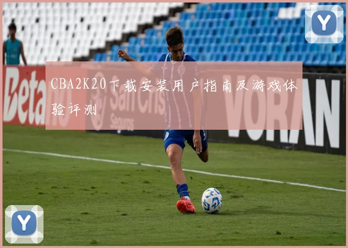 CBA2K20下载安装用户指南及游戏体验评测