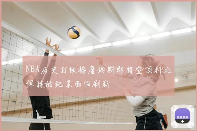 NBA历史打铁榜詹姆斯即将登顶科比保持的纪录面临刷新