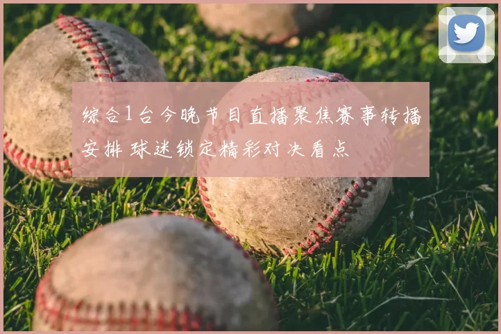 综合1台今晚节目直播聚焦赛事转播安排 球迷锁定精彩对决看点