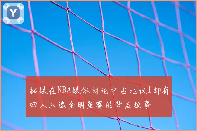 拓媒在NBA媒体讨论中占比仅1却有四人入选全明星赛的背后故事