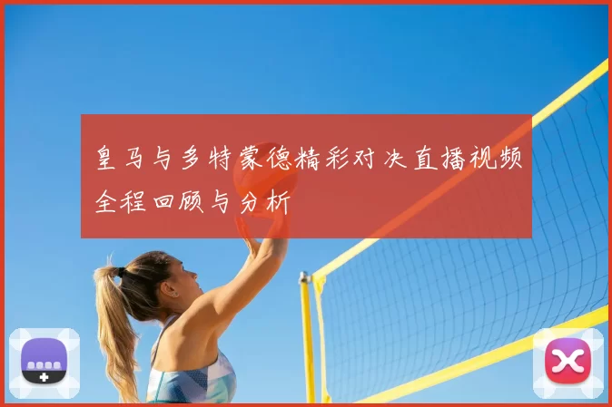 皇马与多特蒙德精彩对决直播视频全程回顾与分析