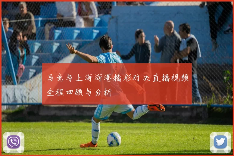 马竞与上海海港精彩对决直播视频全程回顾与分析