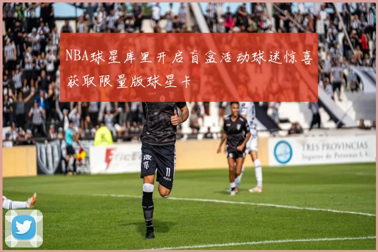 NBA球星库里开启盲盒活动球迷惊喜获取限量版球星卡