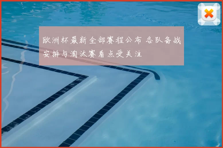 欧洲杯最新全部赛程公布 各队备战安排与淘汰赛看点受关注