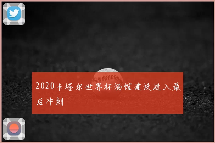 2020卡塔尔世界杯场馆建设进入最后冲刺