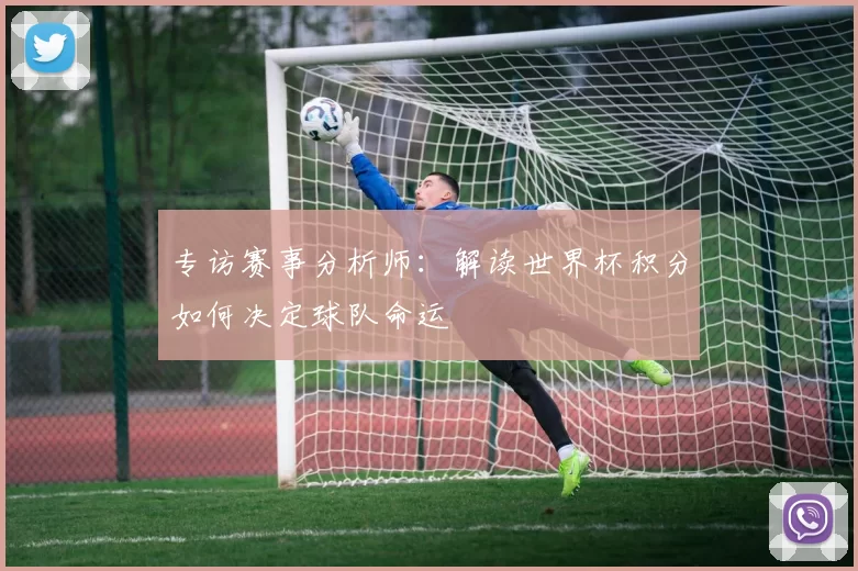 专访赛事分析师:解读世界杯积分如何决定球队命运