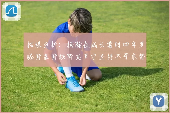 拓媒分析：杨瀚森成长需时四年罗威背靠背缺阵克罗宁坚持不寻求替补中锋