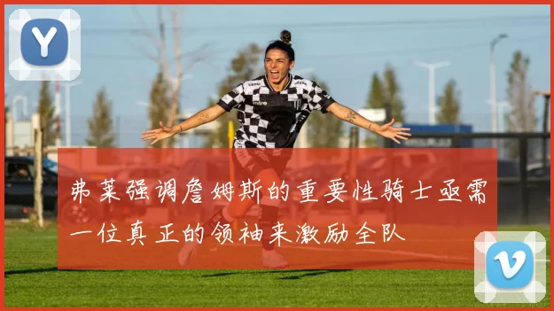 弗莱强调詹姆斯的重要性骑士亟需一位真正的领袖来激励全队