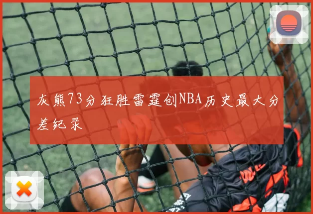 灰熊73分狂胜雷霆创NBA历史最大分差纪录