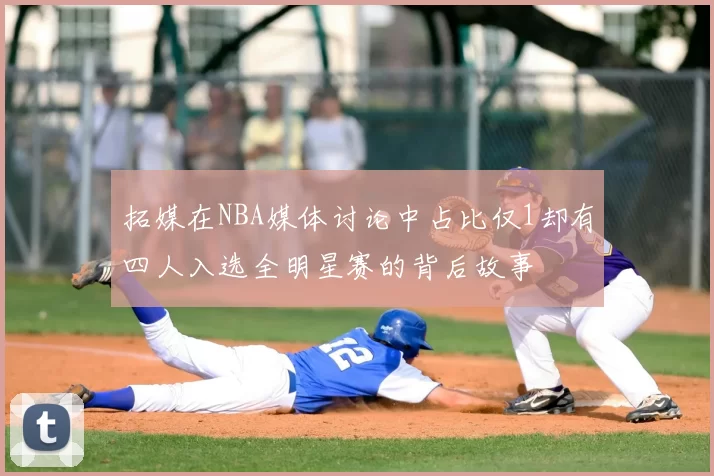 拓媒在NBA媒体讨论中占比仅1却有四人入选全明星赛的背后故事