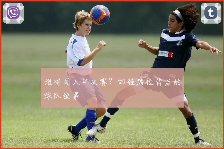 谁将闯入半决赛?四强席位背后的球队故事