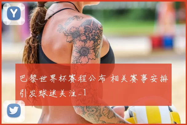 巴黎世界杯赛程公布 相关赛事安排引发球迷关注_1