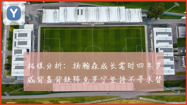 拓媒分析:杨瀚森成长需时四年罗威背靠背缺阵克罗宁坚持不寻求替补中锋