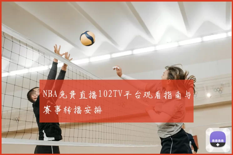NBA免费直播102TV平台观看指南与赛事转播安排