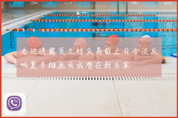 名记透露莫兰特交易截止日冷淡反响夏季雄鹿或成潜在新东家