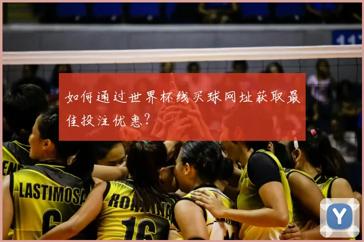 如何通过世界杯线买球网址获取最佳投注优惠?