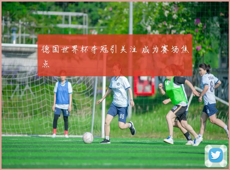 德国世界杯夺冠引关注 成为赛场焦点