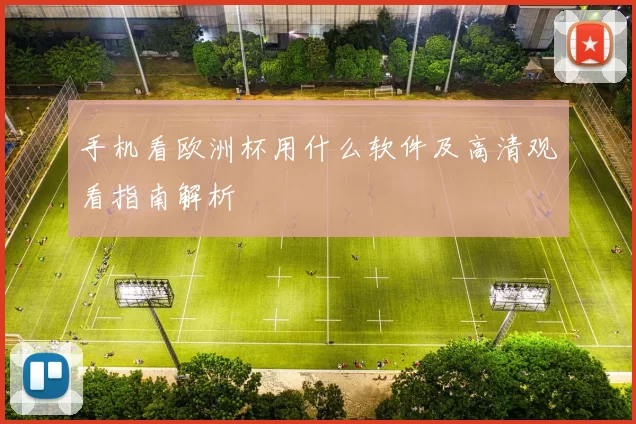 手机看欧洲杯用什么软件及高清观看指南解析