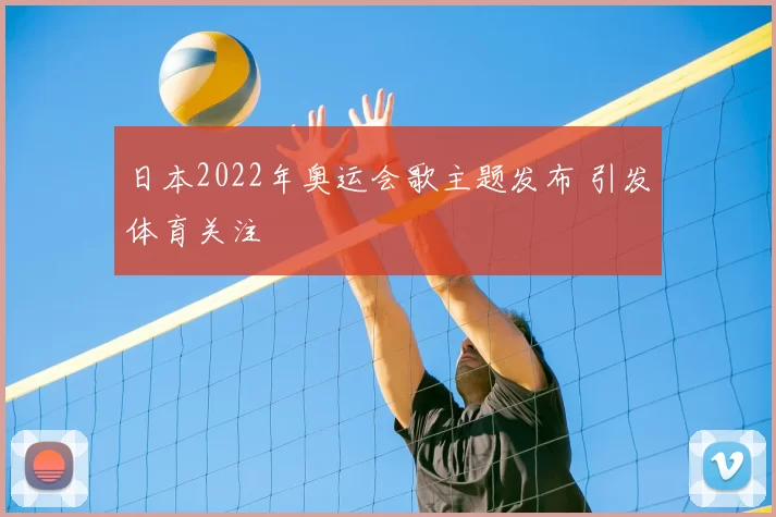 日本2022年奥运会歌主题发布 引发体育关注
