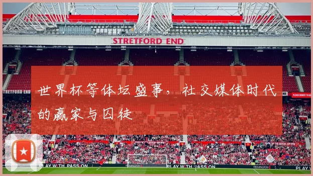 世界杯等体坛盛事，社交媒体时代的赢家与囚徒