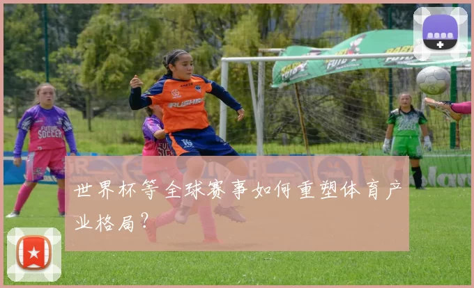 世界杯等全球赛事如何重塑体育产业格局？