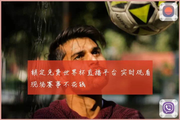 锁定免费世界杯直播平台 实时观看现场赛事不花钱