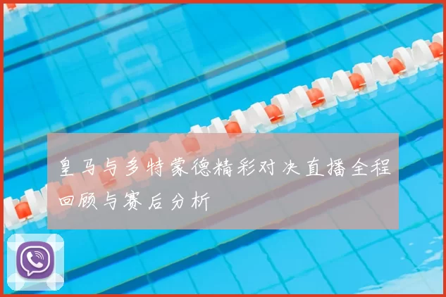 皇马与多特蒙德精彩对决直播全程回顾与赛后分析