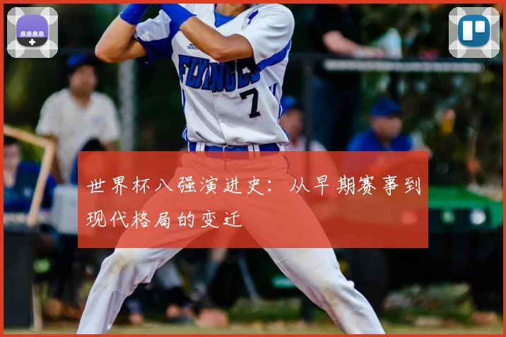 世界杯八强演进史：从早期赛事到现代格局的变迁