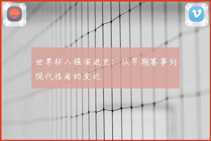 世界杯八强演进史：从早期赛事到现代格局的变迁