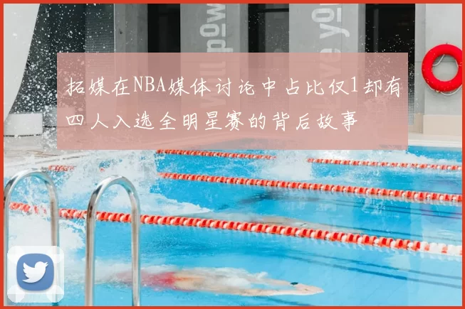 拓媒在NBA媒体讨论中占比仅1却有四人入选全明星赛的背后故事