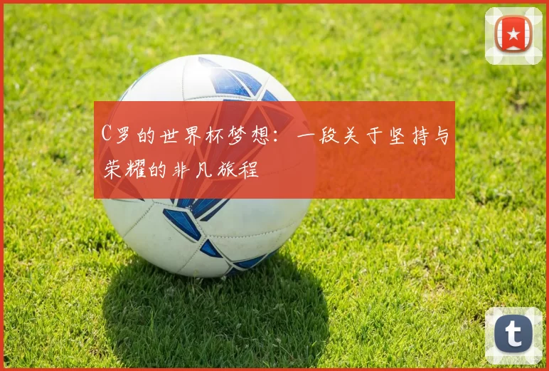 C罗的世界杯梦想：一段关于坚持与荣耀的非凡旅程