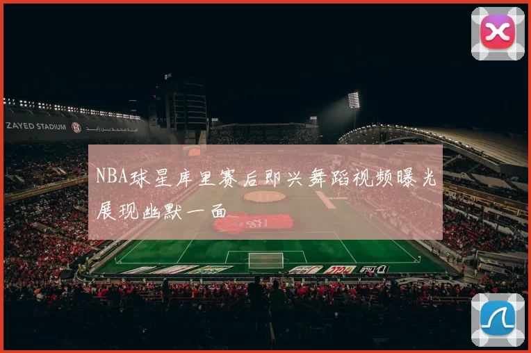 NBA球星库里赛后即兴舞蹈视频曝光展现幽默一面