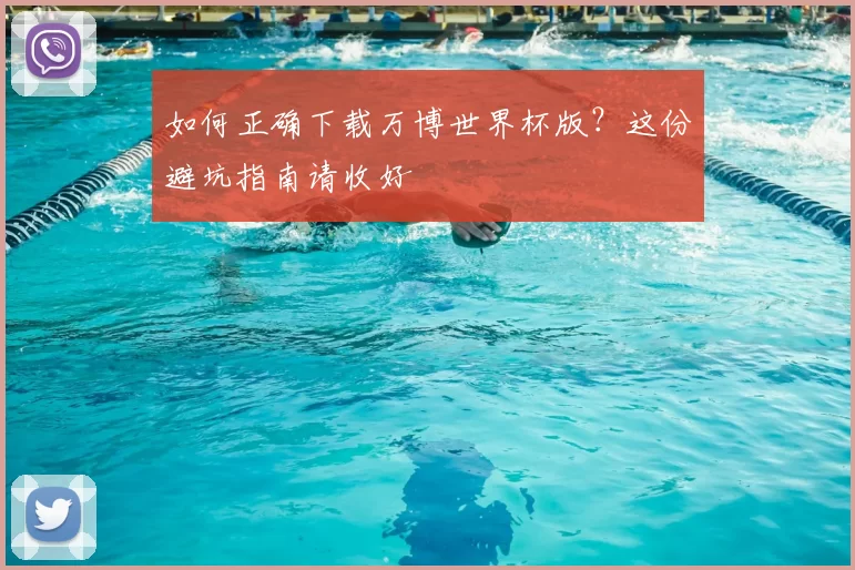 如何正确下载万博世界杯版?这份避坑指南请收好
