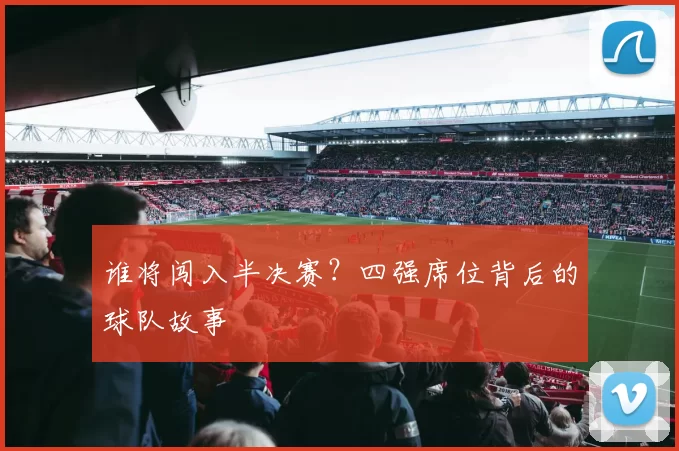 谁将闯入半决赛?四强席位背后的球队故事