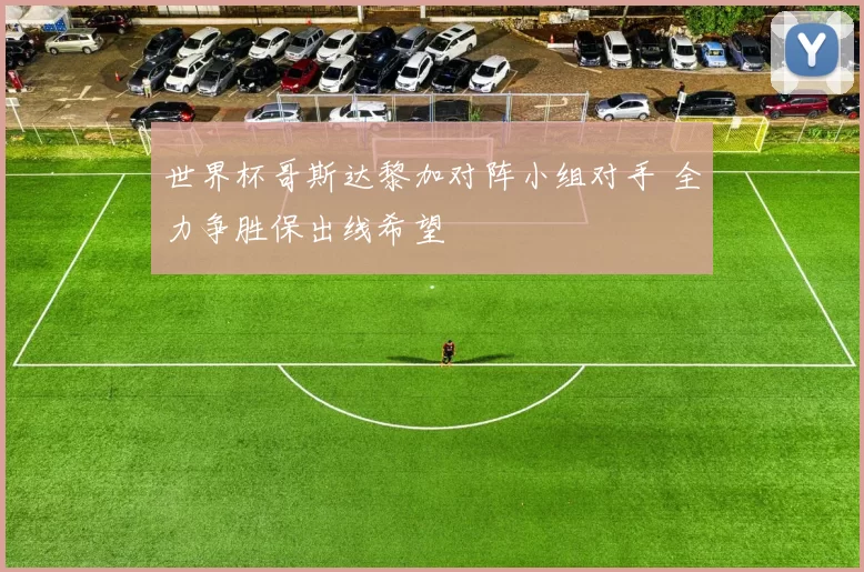 世界杯哥斯达黎加对阵小组对手 全力争胜保出线希望