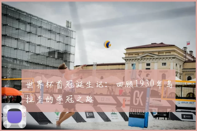 世界杯首冠诞生记：回顾1930年乌拉圭的夺冠之路