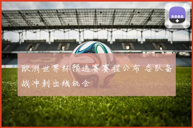 欧洲世界杯预选赛赛程公布 各队备战冲刺出线机会