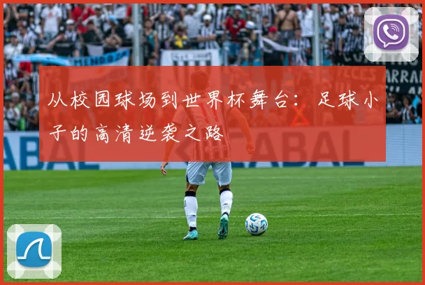 从校园球场到世界杯舞台：足球小子的高清逆袭之路