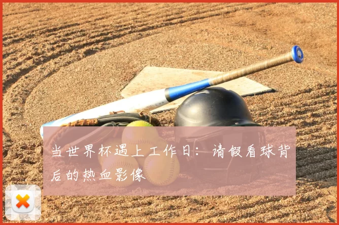 当世界杯遇上工作日:请假看球背后的热血影像