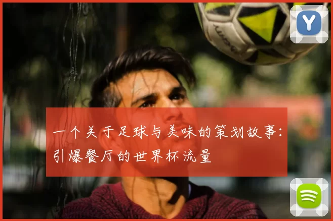 一个关于足球与美味的策划故事：引爆餐厅的世界杯流量